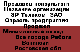 Продавец-консультант › Название организации ­ ЭР-Телеком, ЗАО › Отрасль предприятия ­ Продажи › Минимальный оклад ­ 20 000 - Все города Работа » Вакансии   . Ростовская обл.,Донецк г.